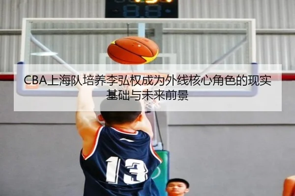 CBA上海队培养李弘权成为外线核心角色的现实基础与未来前景