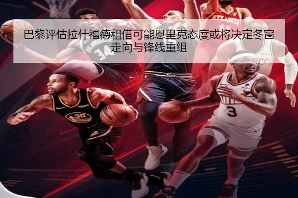 巴黎评估拉什福德租借可能恩里克态度或将决定冬窗走向与锋线重组