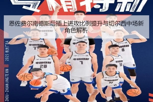 恩佐费尔南德斯后插上进攻比例提升与切尔西中场新角色解析