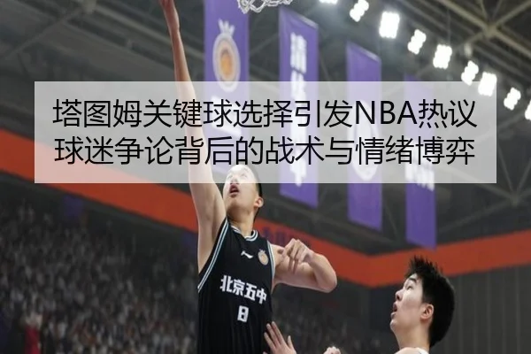 塔图姆关键球选择引发NBA热议球迷争论背后的战术与情绪博弈