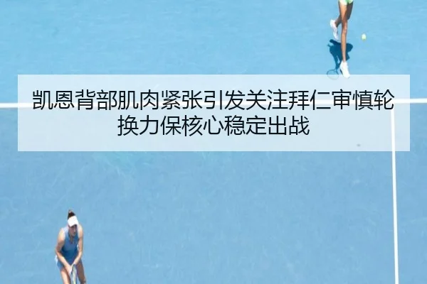凯恩背部肌肉紧张引发关注拜仁审慎轮换力保核心稳定出战